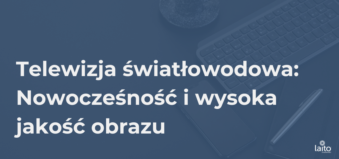 Telewizja światłowodowa: Nowoczesność i Wysoka Jakość Obrazu